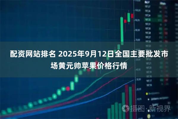 配资网站排名 2025年9月12日全国主要批发市场黄元帅苹果价格行情