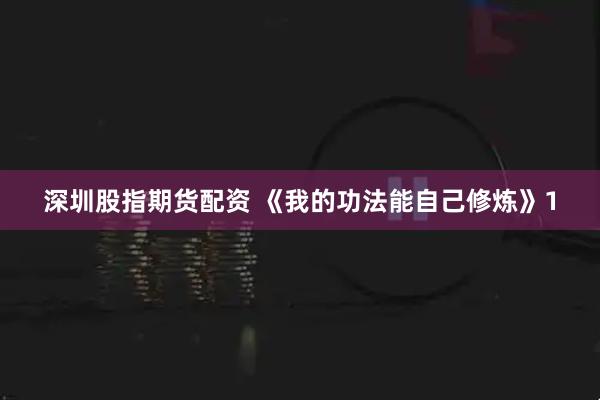 深圳股指期货配资 《我的功法能自己修炼》1