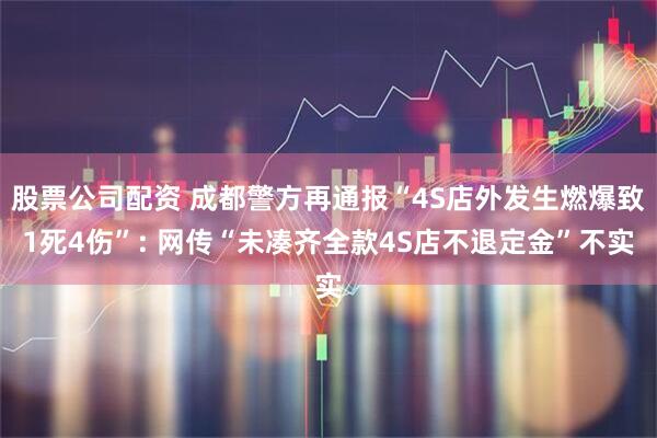 股票公司配资 成都警方再通报“4S店外发生燃爆致1死4伤”: 网传“未凑齐全款4S店不退定金”不实