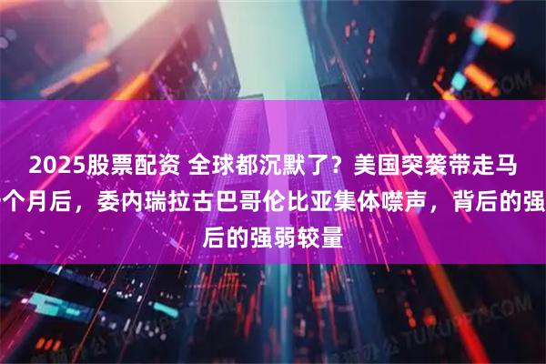 2025股票配资 全球都沉默了？美国突袭带走马杜罗一个月后，委内瑞拉古巴哥伦比亚集体噤声，背后的强弱较量