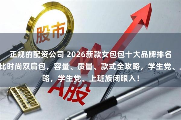 正规的配资公司 2026新款女包包十大品牌排名：精选高性价比时尚双肩包，容量、质量、款式全攻略，学生党、上班族闭眼入！