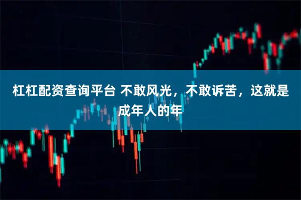 杠杠配资查询平台 不敢风光，不敢诉苦，这就是成年人的年