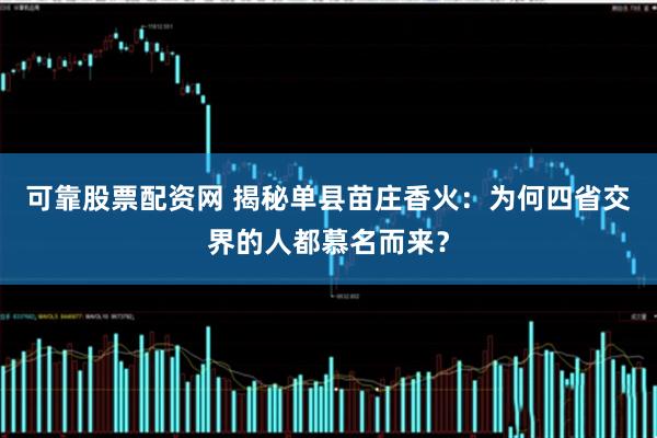 可靠股票配资网 揭秘单县苗庄香火：为何四省交界的人都慕名而来？