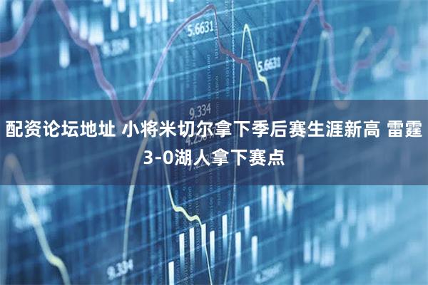配资论坛地址 小将米切尔拿下季后赛生涯新高 雷霆3-0湖人拿下赛点
