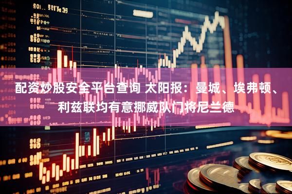 配资炒股安全平台查询 太阳报：曼城、埃弗顿、利兹联均有意挪威队门将尼兰德